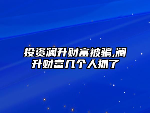 投資瀾升財富被騙,瀾升財富幾個人抓了