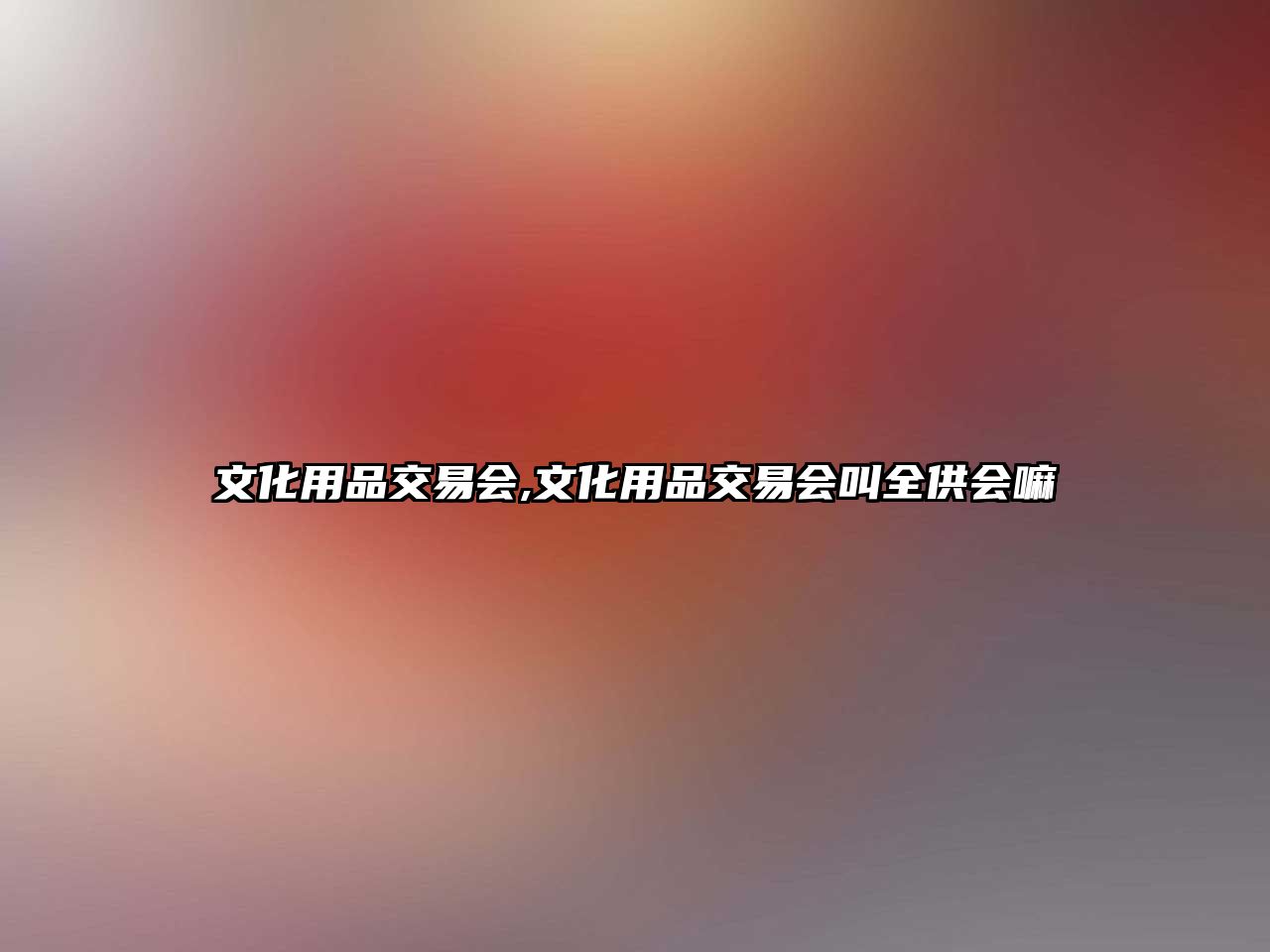 文化用品交易會(huì),文化用品交易會(huì)叫全供會(huì)嘛