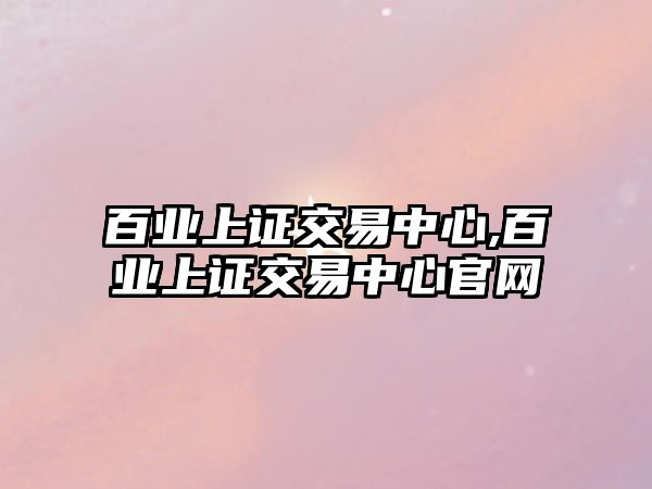 百業(yè)上證交易中心,百業(yè)上證交易中心官網(wǎng)