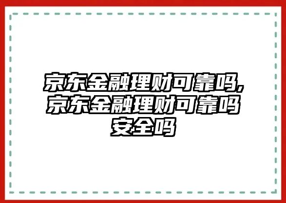 京東金融理財(cái)可靠嗎,京東金融理財(cái)可靠嗎安全嗎