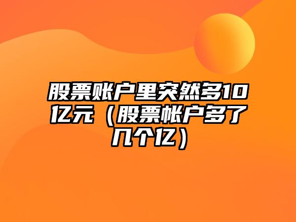 股票賬戶里突然多10億元（股票帳戶多了幾個(gè)億）