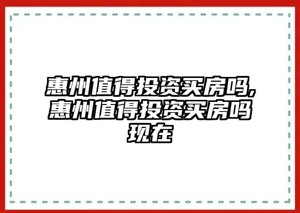 惠州值得投資買房嗎,惠州值得投資買房嗎現(xiàn)在