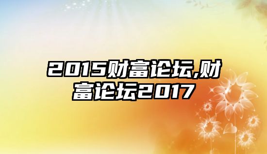 2015財(cái)富論壇,財(cái)富論壇2017