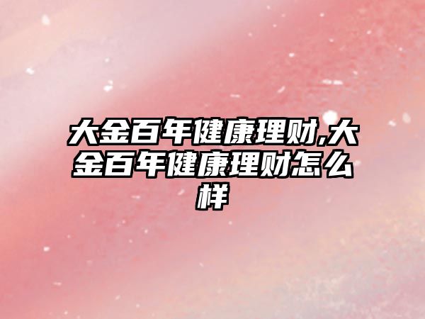 大金百年健康理財,大金百年健康理財怎么樣