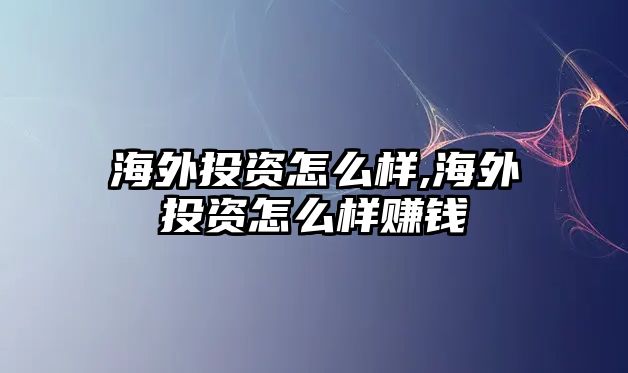 海外投資怎么樣,海外投資怎么樣賺錢