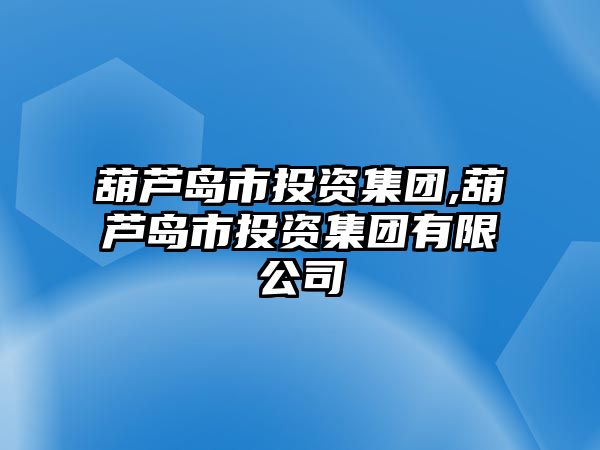 葫蘆島市投資集團,葫蘆島市投資集團有限公司