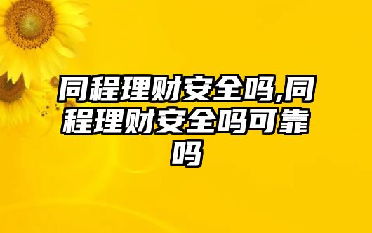 同程理財安全嗎,同程理財安全嗎可靠嗎