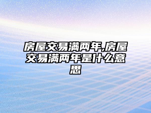 房屋交易滿兩年,房屋交易滿兩年是什么意思