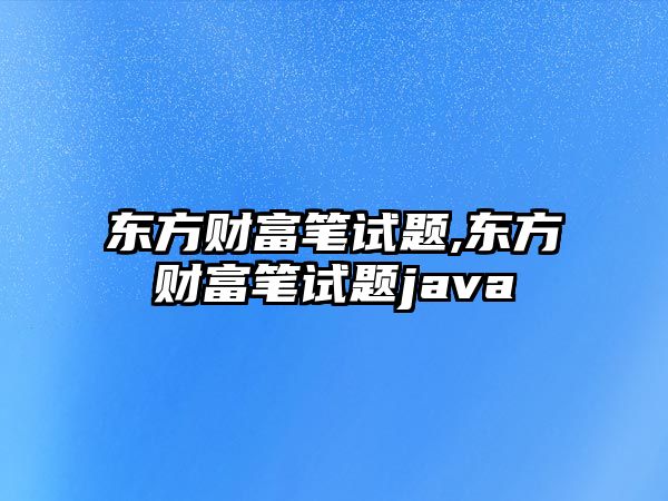 東方財富筆試題,東方財富筆試題java