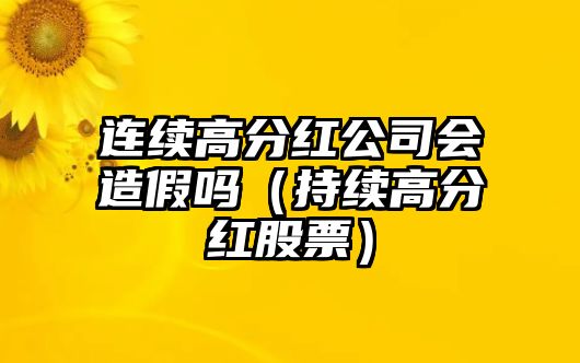 連續(xù)高分紅公司會(huì)造假嗎（持續(xù)高分紅股票）