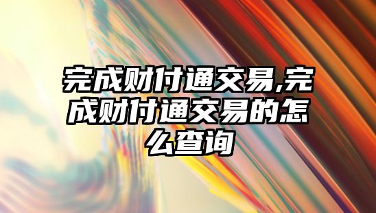 完成財付通交易,完成財付通交易的怎么查詢