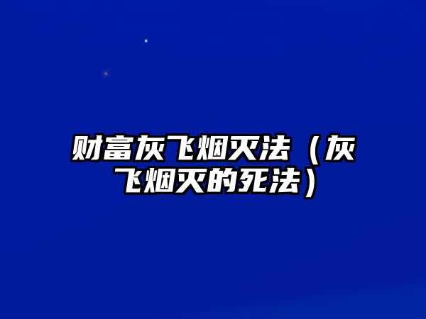 財富灰飛煙滅法（灰飛煙滅的死法）