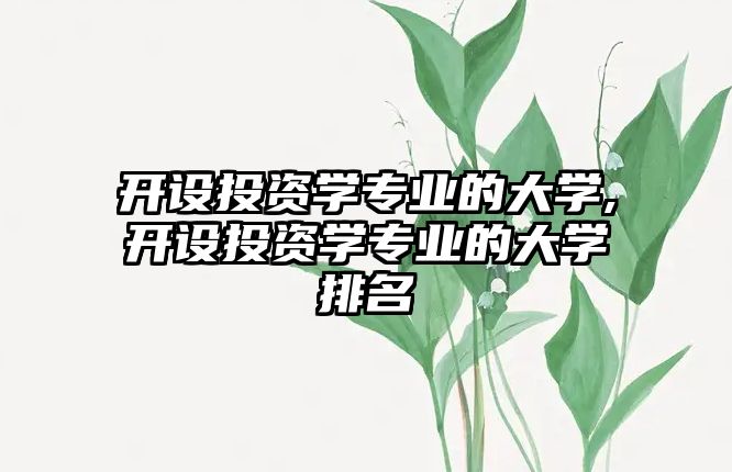 開(kāi)設(shè)投資學(xué)專業(yè)的大學(xué),開(kāi)設(shè)投資學(xué)專業(yè)的大學(xué)排名