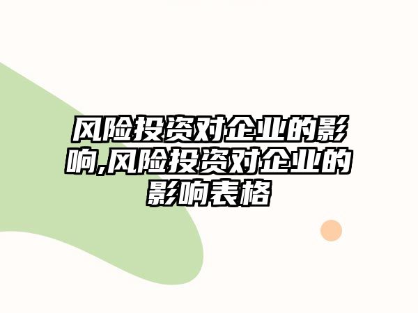 風(fēng)險投資對企業(yè)的影響,風(fēng)險投資對企業(yè)的影響表格