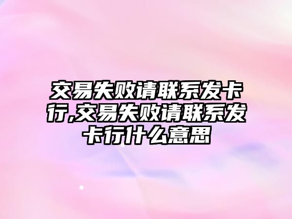 交易失敗請(qǐng)聯(lián)系發(fā)卡行,交易失敗請(qǐng)聯(lián)系發(fā)卡行什么意思