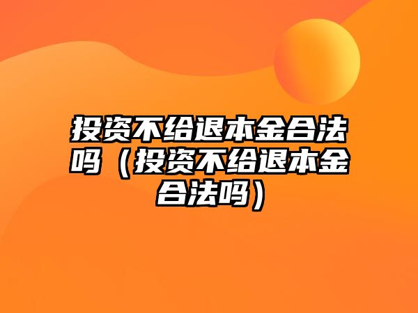 投資不給退本金合法嗎（投資不給退本金合法嗎）