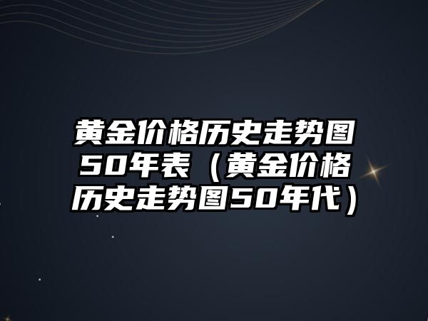 黃金價(jià)格歷史走勢圖50年表（黃金價(jià)格歷史走勢圖50年代）