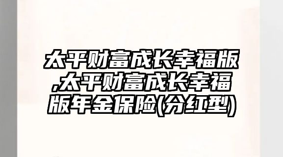 太平財富成長幸福版,太平財富成長幸福版年金保險(分紅型)