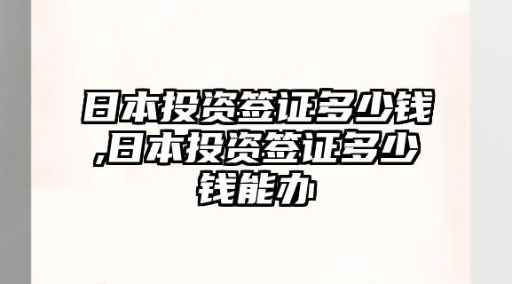 日本投資簽證多少錢(qián),日本投資簽證多少錢(qián)能辦