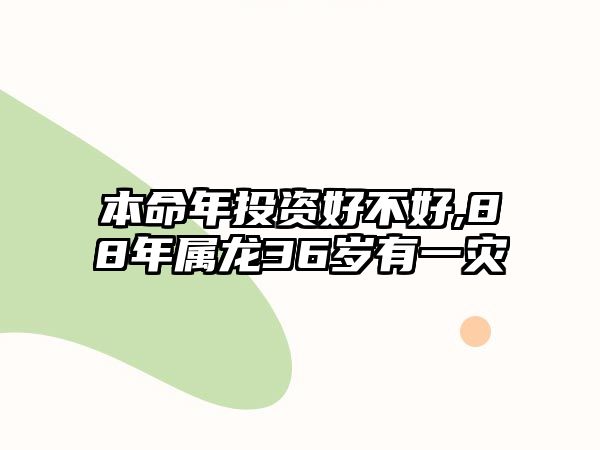 本命年投資好不好,88年屬龍36歲有一災