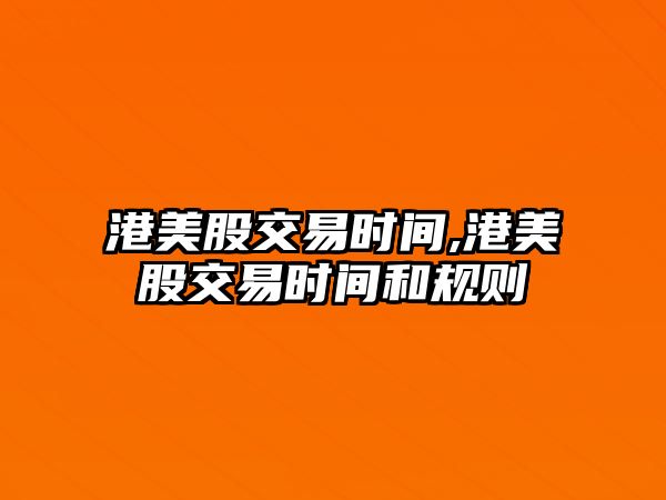 港美股交易時(shí)間,港美股交易時(shí)間和規(guī)則