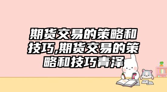 期貨交易的策略和技巧,期貨交易的策略和技巧青澤