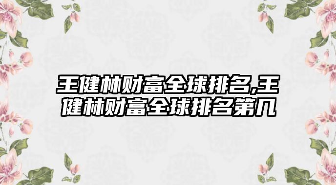 王健林財富全球排名,王健林財富全球排名第幾