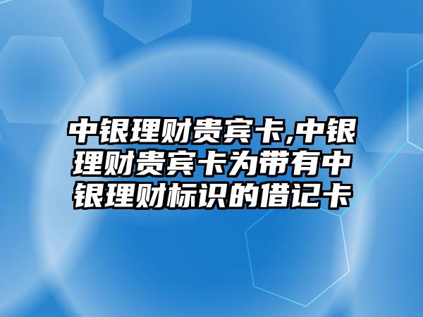 中銀理財貴賓卡,中銀理財貴賓卡為帶有中銀理財標識的借記卡