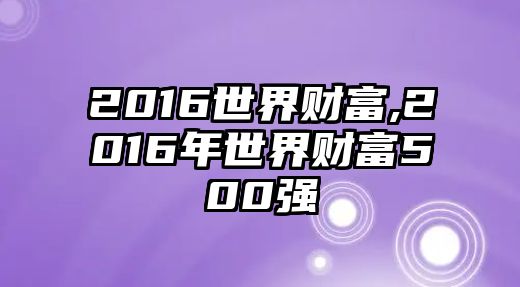 2016世界財(cái)富,2016年世界財(cái)富500強(qiáng)