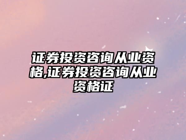 證券投資咨詢從業(yè)資格,證券投資咨詢從業(yè)資格證