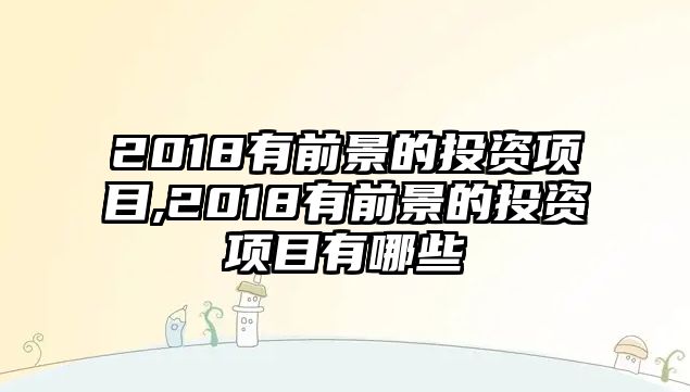 2018有前景的投資項目,2018有前景的投資項目有哪些