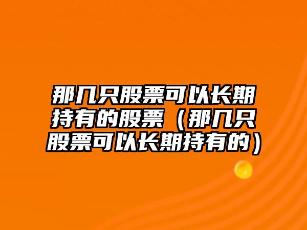 那幾只股票可以長期持有的股票（那幾只股票可以長期持有的）