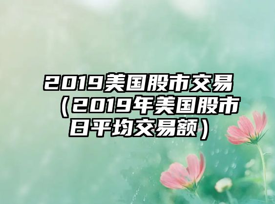 2019美國股市交易（2019年美國股市日平均交易額）