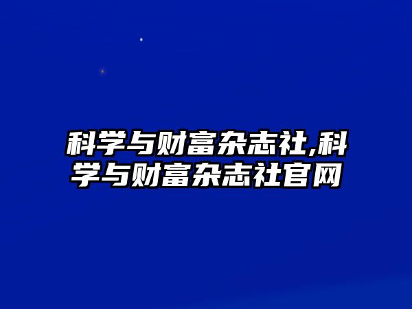 科學(xué)與財(cái)富雜志社,科學(xué)與財(cái)富雜志社官網(wǎng)