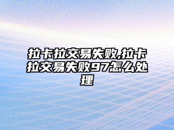 拉卡拉交易失敗,拉卡拉交易失敗97怎么處理