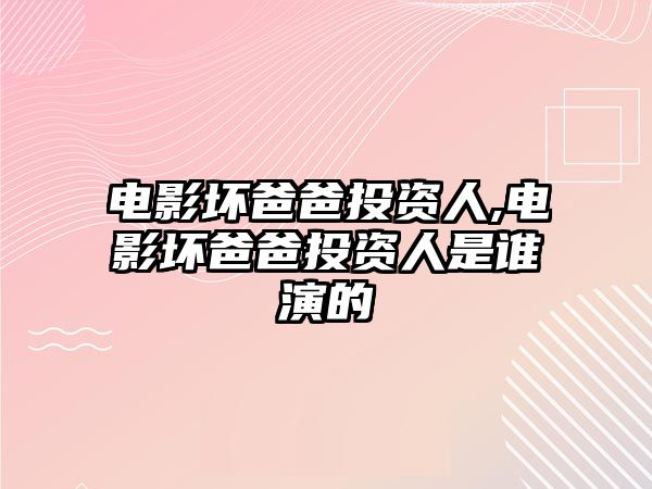 電影壞爸爸投資人,電影壞爸爸投資人是誰演的