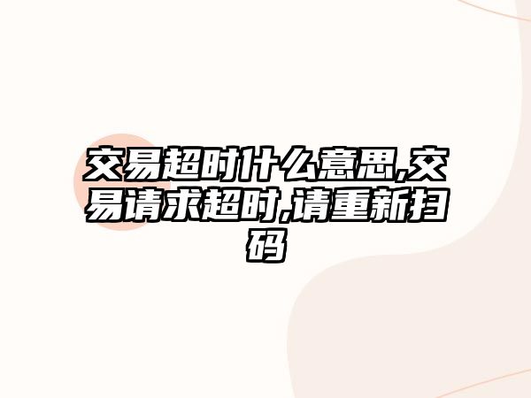 交易超時(shí)什么意思,交易請(qǐng)求超時(shí),請(qǐng)重新掃碼