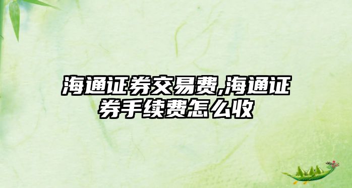 海通證券交易費,海通證券手續(xù)費怎么收