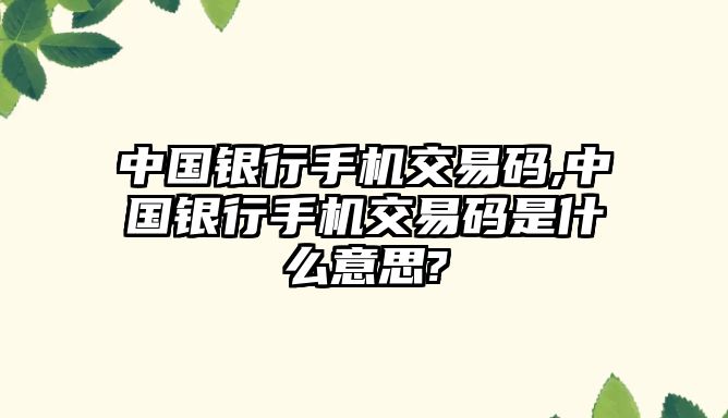 中國銀行手機交易碼,中國銀行手機交易碼是什么意思?