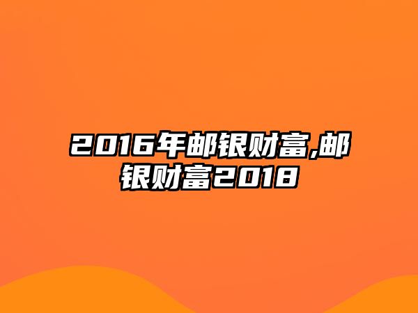 2016年郵銀財(cái)富,郵銀財(cái)富2018