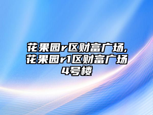 花果園r區(qū)財富廣場,花果園r1區(qū)財富廣場4號樓