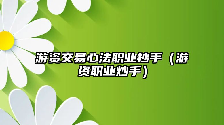 游資交易心法職業(yè)抄手（游資職業(yè)炒手）