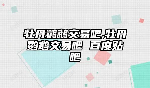 牡丹鸚鵡交易吧,牡丹鸚鵡交易吧 百度貼吧