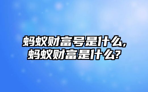 螞蟻財富號是什么,螞蟻財富是什么?