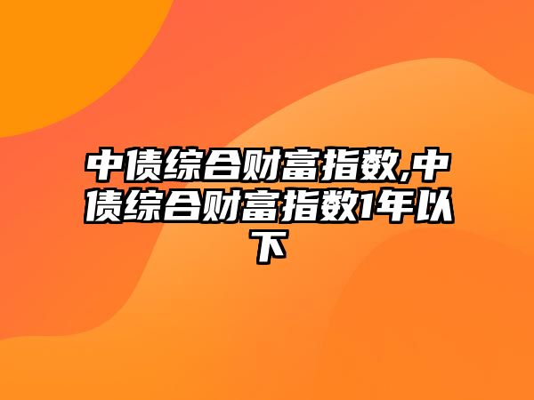 中債綜合財富指數,中債綜合財富指數1年以下