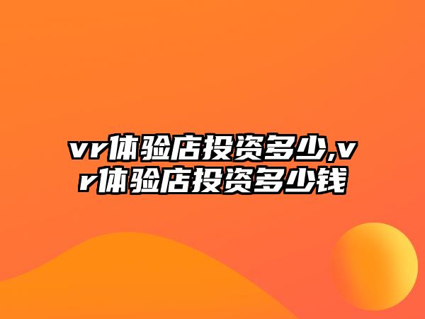 vr體驗店投資多少,vr體驗店投資多少錢