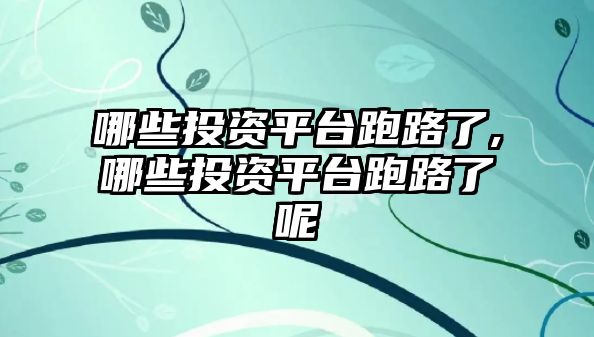 哪些投資平臺(tái)跑路了,哪些投資平臺(tái)跑路了呢