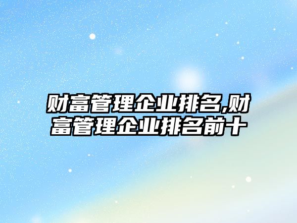 財(cái)富管理企業(yè)排名,財(cái)富管理企業(yè)排名前十