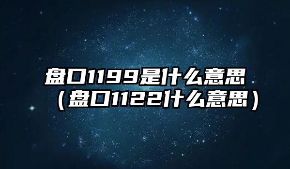 盤口1199是什么意思（盤口1122什么意思）