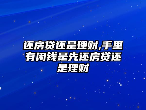 還房貸還是理財,手里有閑錢是先還房貸還是理財